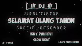 DJ SELAMAT ULANG TAHUN _-_IKKY PAHLEVI_-_SLOW BEA _-_BY.AP_FVNKY #specialdesember#viraltiktok