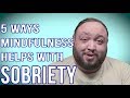 5 WAYS MINDFULNESS HELPS WITH SOBRIETY