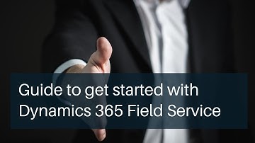 Guide to get started with Dynamics 365 Field Service
