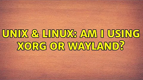 Unix & Linux: Am I using XOrg or Wayland?