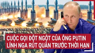 Điểm nóng thế giới: Cuộc gọi đột ngột của ông Putin, lính Nga rút quân trước thời hạn