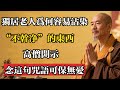 獨居老人為何容易沾染“不乾淨”的東西,高僧開示:念這句咒語可保無憂!#佛教 #佛法 #佛教玄學 #佛教智慧 #佛學知識 #佛學智慧 #修心修行 #佛教文化 #禪悟人生 #傳統文化
