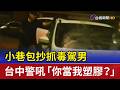 小巷包抄抓毒駕男 台中警吼「你當我塑膠？」