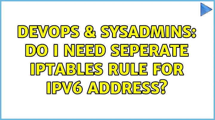 DevOps & SysAdmins: Do I need seperate iptables rule for ipv6 address? (2 Solutions!!)