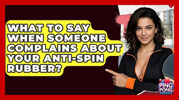 What To Say When Someone Complains About Your Anti-spin Rubber? | Ping Pong Prodigy
