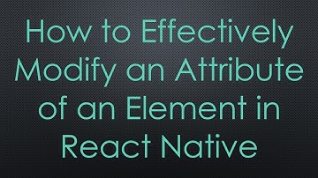 How to Effectively Modify an Attribute of an Element in React Native