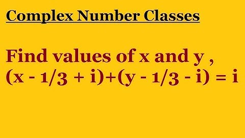 Find values of x and y , (x - 1/3 + i) + (y - 1/3 - i) = i​