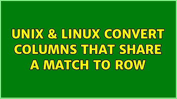 Unix & Linux: Convert columns that share a match to row (4 Solutions!!)
