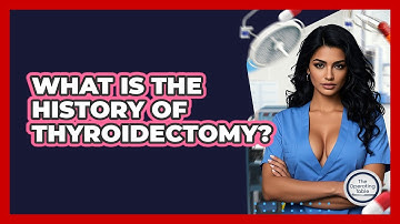 What Is The History Of Thyroidectomy? - The Operating Table
