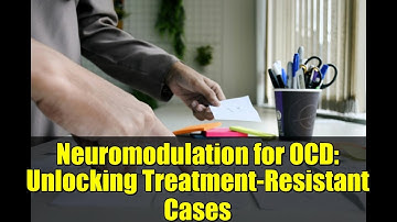 Neuromodulation for OCD: Unlocking Treatment-Resistant Cases