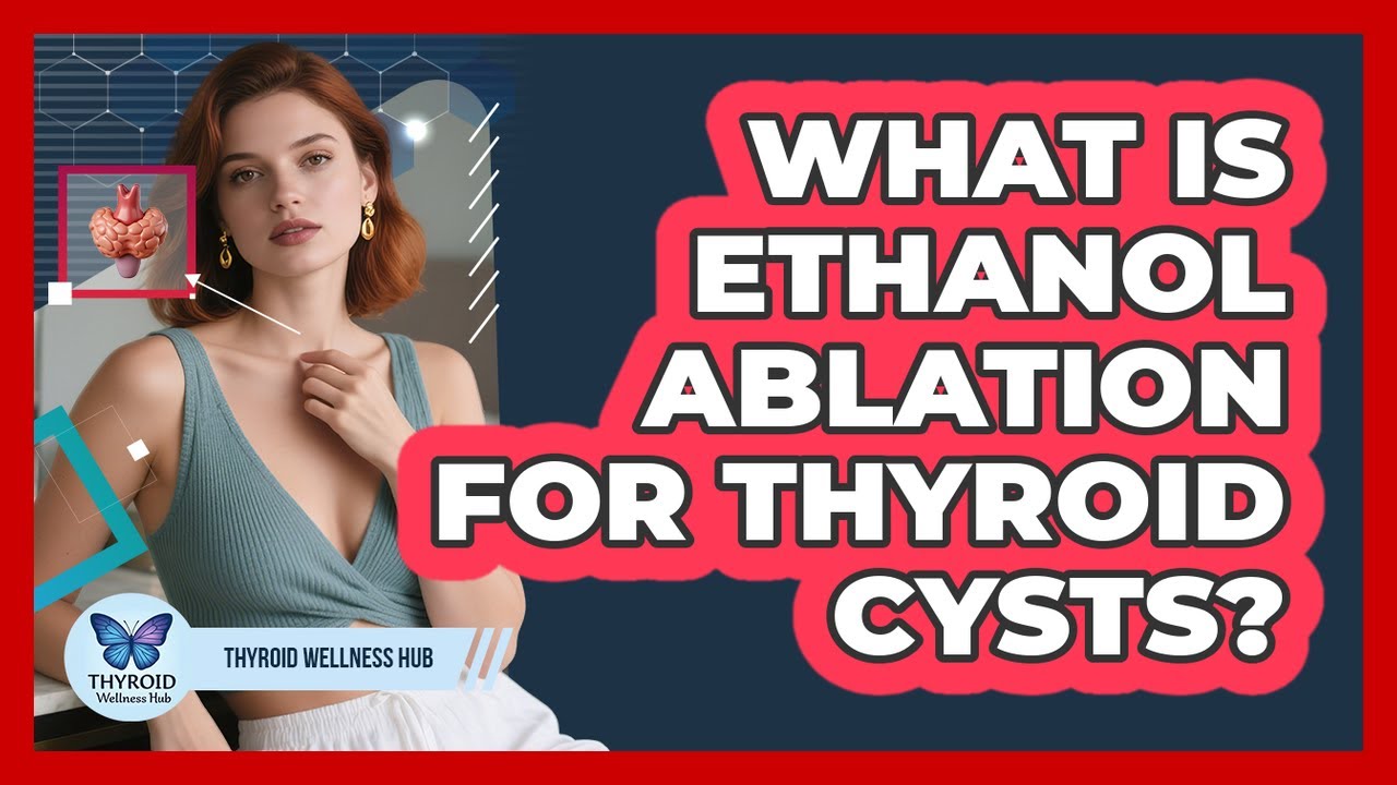 What Is Ethanol Ablation For Thyroid Cysts? - Thyroid Wellness Hub