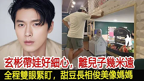 玄彬帶娃好細心，離兒子幾米遠全程雙眼緊盯，甜豆長相俊美像媽媽︱玄彬︱孫藝珍#華藝傳媒 - 天天要聞