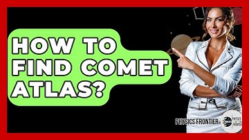 How To Find Comet Atlas? - Physics Frontier
