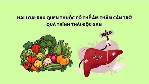 Hai loại rau quen thuộc cản trở quá trình thải độc gan| Báo Lao Động