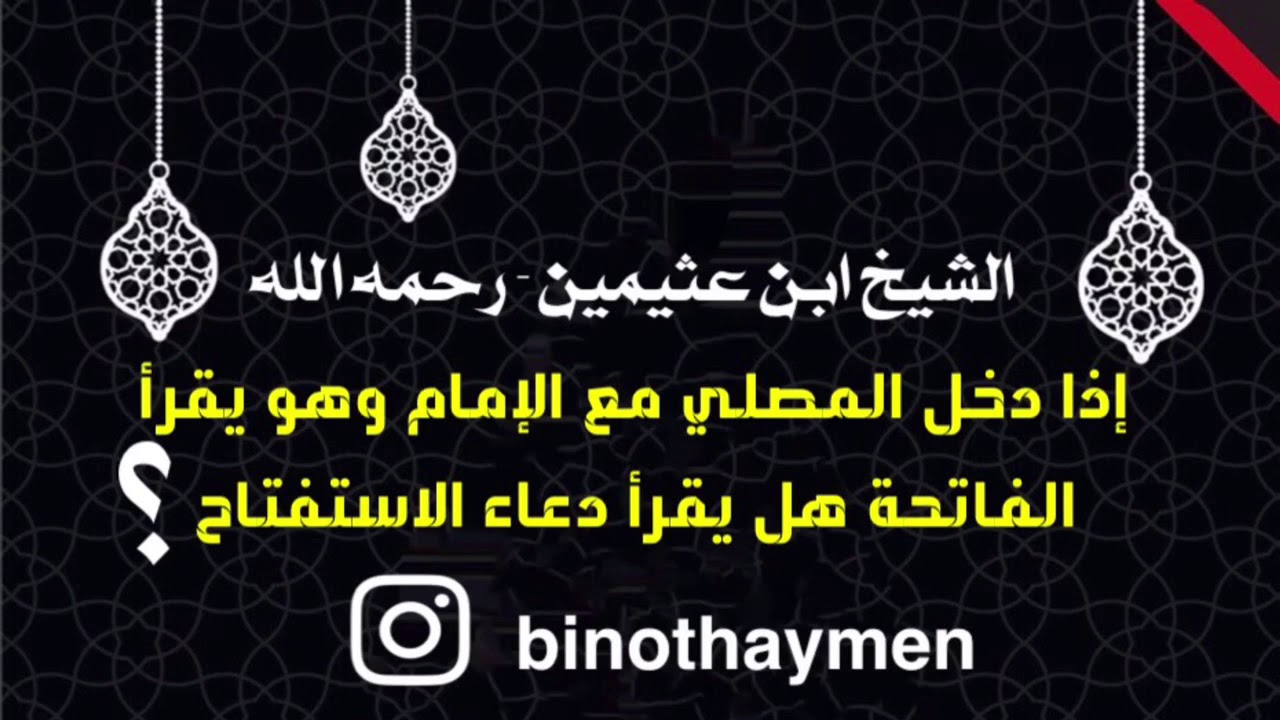 الشيخ ابن عثيمين : إذا دخل المصلي مع الإمام وهو يقرأ الفاتحة هل يقرأ دعاء الاستفتاح ؟