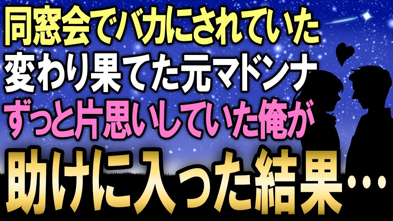 【馴れ初め】同窓会で「10年も経つと落ちぶれるのね～」とバカにされる変わり果ててしまった元マドンナ…ずっと片思いをしていた俺は居ても立ってもいられなくなり助けに入った結果【感動する話】