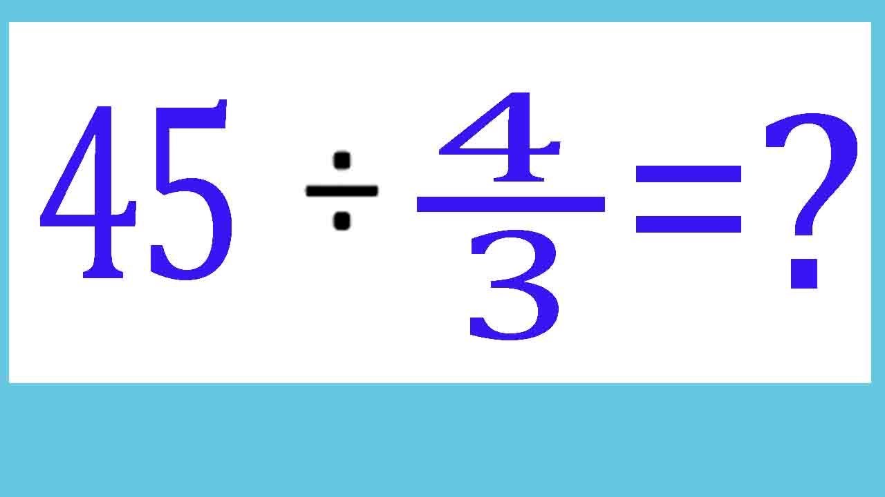 Разделите целое число на дробь: 45 ÷ 4/3 (45, деленное на четыре, деленное на три)