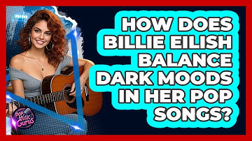 How Does Billie Eilish Balance Dark Moods In Her Pop Songs? - Pop Music Gurus