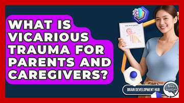 What Is Vicarious Trauma For Parents And Caregivers? - Brain Development Hub