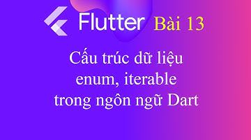 [Tự học Flutter - Bài 13] - Cấu trúc dữ liệu: Enum, Iterable trong ngôn ngữ Dart