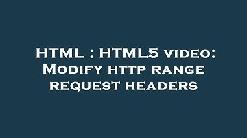 HTML : HTML5 video: Modify http range request headers