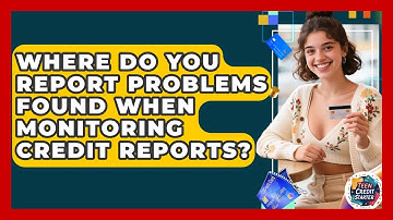Where Do You Report Problems Found When Monitoring Credit Reports? | Teen Credit Starter News