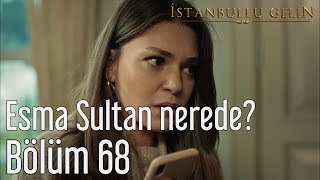 İstanbullu Gelin 68. Bölüm - Esma Sultan Nerede?