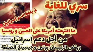 سري للغاية/ ماعرضته أمريكا على الصين وروسيا من أجل دعم إسرائيل وبوتين وجينبينغ رفضا الصفقة.. خطير