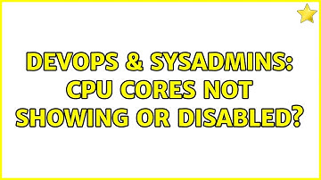 DevOps & SysAdmins: CPU cores not showing or disabled?