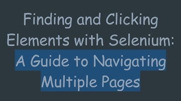 Finding and Clicking Elements with Selenium: A Guide to Navigating Multiple Pages