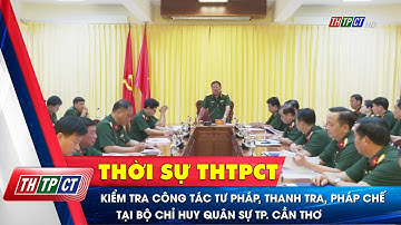 Kiểm tra công tác tư pháp, thanh tra, pháp chế tại Bộ chỉ huy quân sự TP. Cần Thơ| Cần Thơ TV