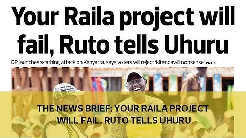 The News Brief: Your Raila project will fail, Ruto tells Uhuru