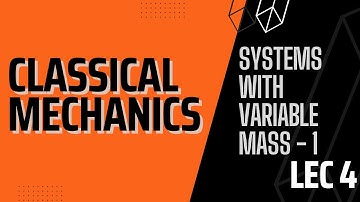 Lecture 4 | Classical Mechanics | Systems With Variable Mass Part 1
