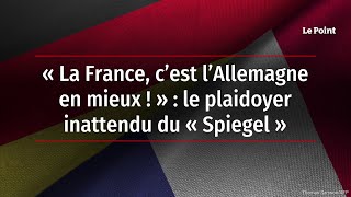 « La France, c’est l’Allemagne en mieux ! » : le plaidoyer inattendu du « Spiegel »