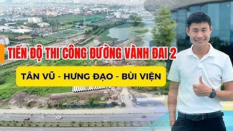 TIẾN ĐỘ THI CÔNG THỰC TẾ ĐƯỜNG VÀNH ĐAI 2 | TÂN VŨ - HƯNG ĐẠO - BÙI VIỆN.