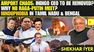 Airport Chaos: Indigo CEO To Go? • Why No RaGa–Putin Meet • Hinduphobia in TN-Bengal • Shekhar Iyer