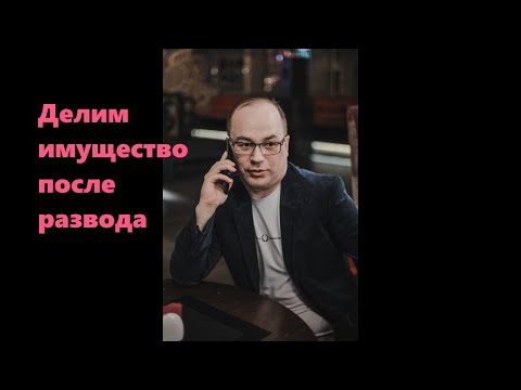 Как разделить имущество после развода. Раздел имущества супругов на примере.