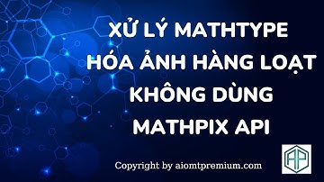 Xử lý MathType hóa ảnh hàng loạt không dùng Mathpix API|AIOMT Premium