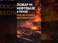 Атака беспилотников на нефтебазу в Пензе: пожар и вопросы по топливной логистике