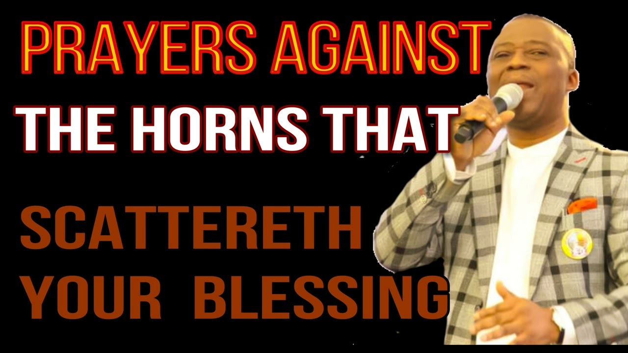 prayers against the horns that scattereth your  Blessing  DR  D K OLUKOYA