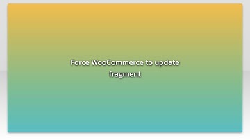 Force WooCommerce to update fragment