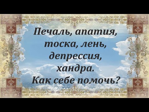 Печаль, апатия, тоска, лень, депрессия, хандра.Как выйти из этих опасных состояний? Арх. Мелхиседек