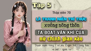 Tập 5 - Thập niên 70 là thanh niên trí thức xuống nông thôn ta đoạt vận khí của nữ chính gian xảo