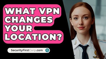 What VPN Changes Your Location? - SecurityFirstCorp.com