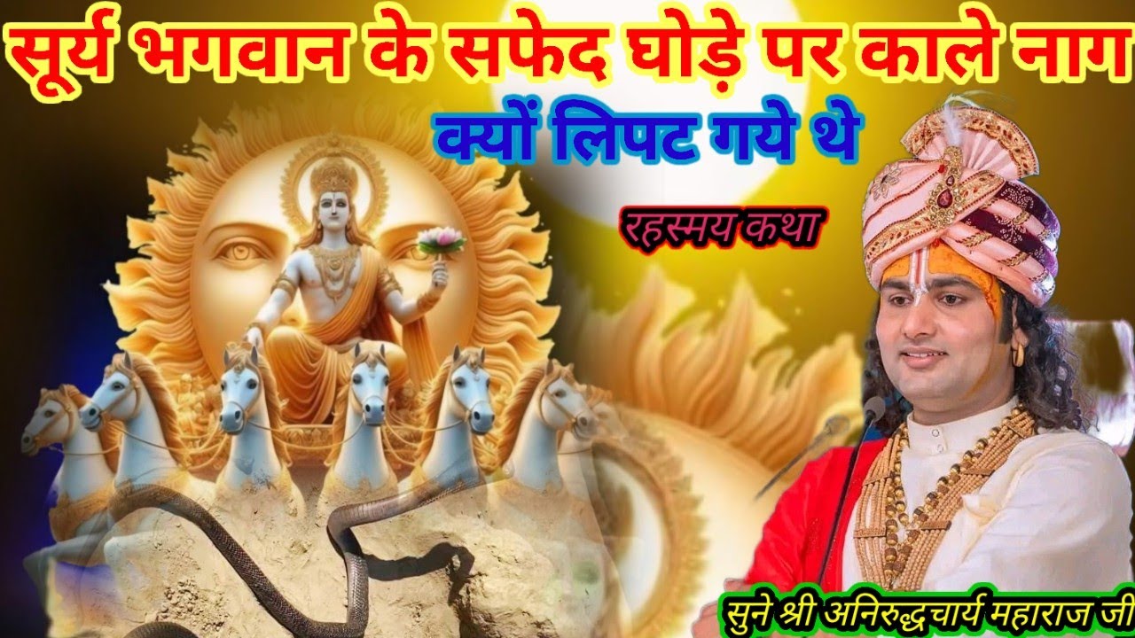 सूर्य भगवान के सफेद घोड़े पर काले नाग क्यों लिपट गये थे श्री अनिरुद्धचार्य महाराज जी श्री भागवत कथा
