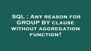 SQL : Any reason for GROUP BY clause without aggregation function?