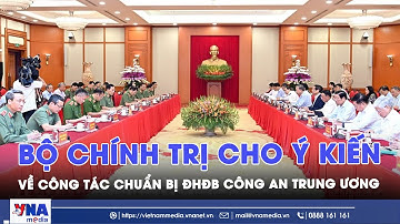 Bộ Chính trị cho ý kiến về công tác chuẩn bị ĐHĐB Công an Trung ương - VNAMedia