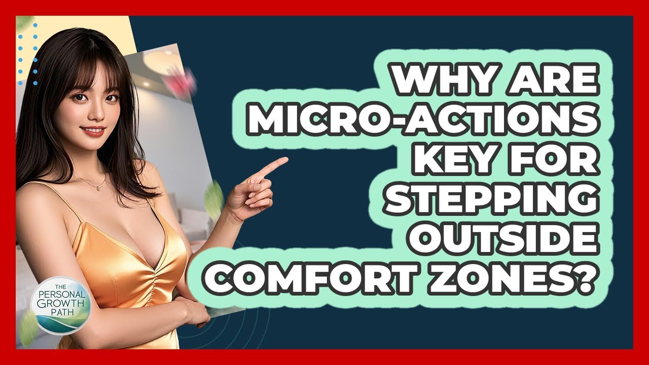 Why Are Micro-actions Key For Stepping Outside Comfort Zones? - The Personal Growth Path