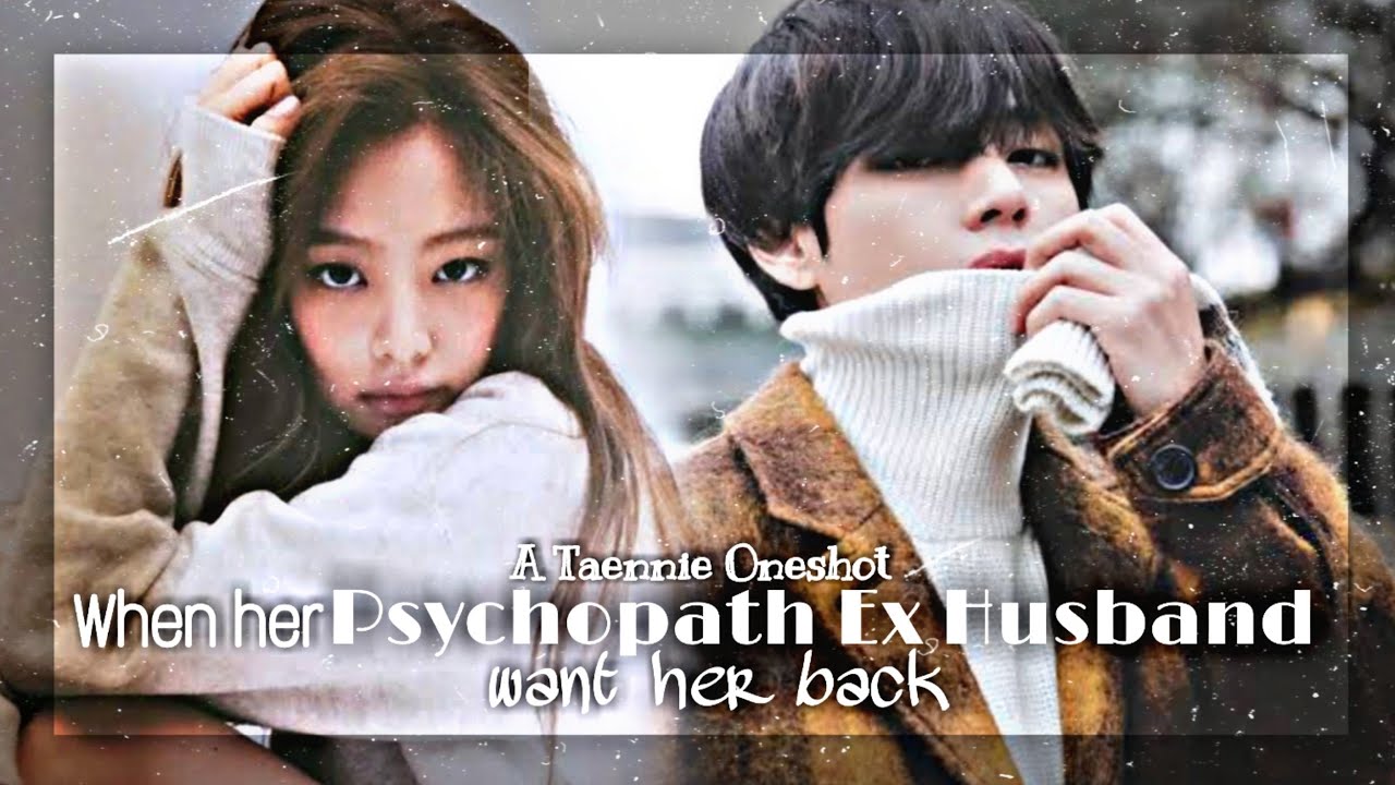 PSYCHOPATH EX HUSBAND WANT HER BACK 1/2 (Taennie Oneshot)