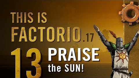 This is Factorio: 0.17 Ep 13: Praise the Sun